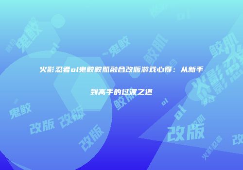 火影忍者ol鬼鲛鲛肌融合改版游戏心得：从新手到高手的过渡之道