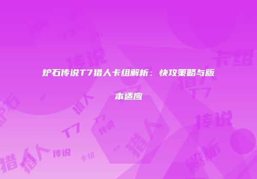 炉石传说T7猎人卡组解析：快攻策略与版本适应