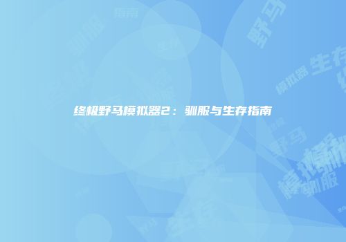 终极野马模拟器2：驯服与生存指南