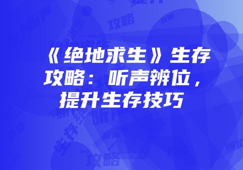《绝地求生》生存攻略：听声辨位，提升生存技巧
