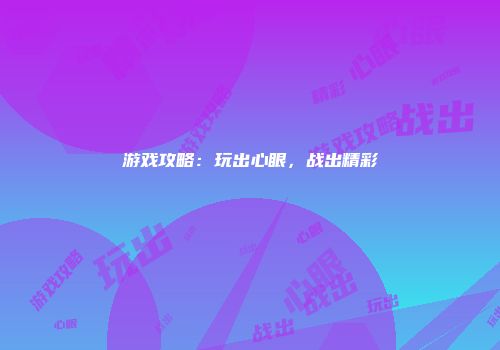 游戏攻略：玩出心眼，战出精彩