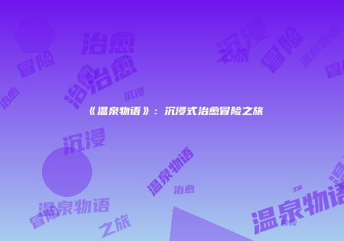 《温泉物语》：沉浸式治愈冒险之旅