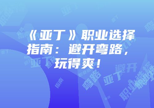 《亚丁》职业选择指南：避开弯路，玩得爽！