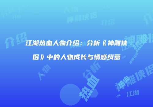 江湖热血人物介绍：分析《神雕侠侣》中的人物成长与情感纠葛