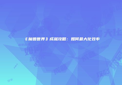 《魔兽世界》成就攻略：如何最大化效率