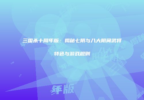三国杀十周年版：揭秘七阴与八大阴间武将特色与游戏规则