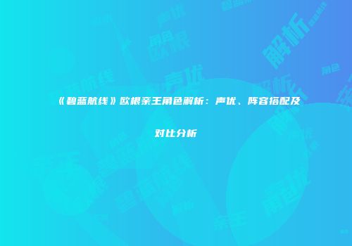 《碧蓝航线》欧根亲王角色解析：声优、阵容搭配及对比分析