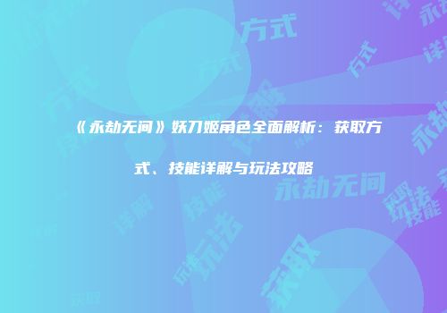《永劫无间》妖刀姬角色全面解析：获取方式、技能详解与玩法攻略