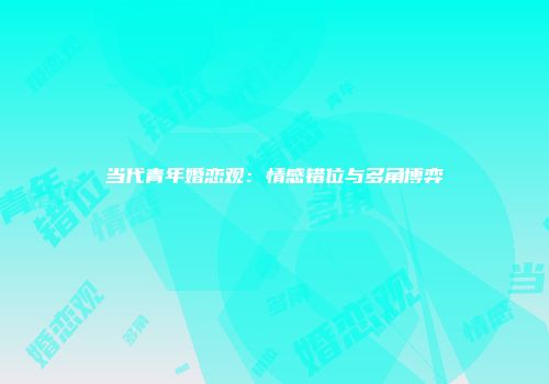 当代青年婚恋观：情感错位与多角博弈
