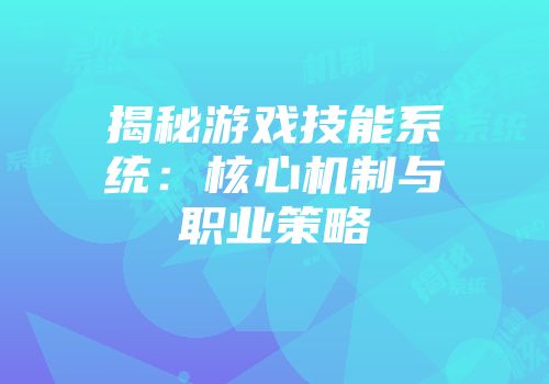 揭秘游戏技能系统：核心机制与职业策略