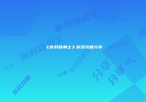 《你好呀勇士》游戏攻略分享