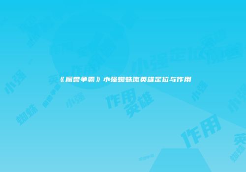 《魔兽争霸》小强蜘蛛流英雄定位与作用
