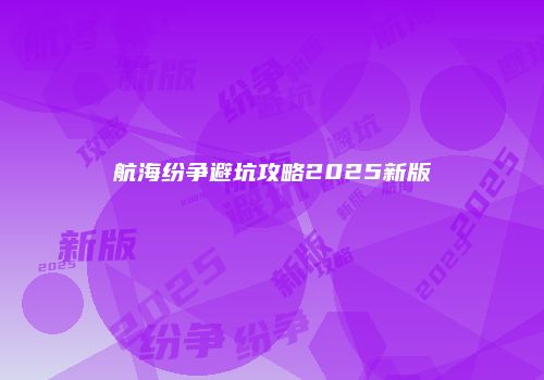 航海纷争避坑攻略2025新版
