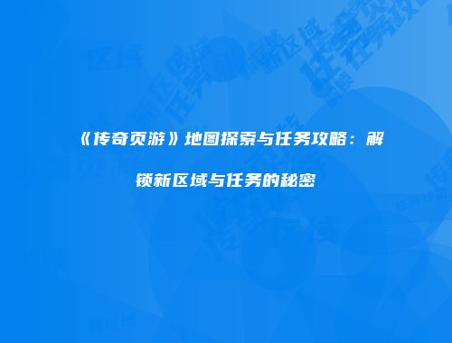 《传奇页游》地图探索与任务攻略：解锁新区域与任务的秘密