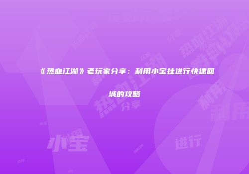 《热血江湖》老玩家分享：利用小宝挂进行快速回城的攻略