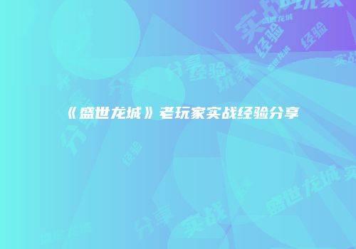 《盛世龙城》老玩家实战经验分享