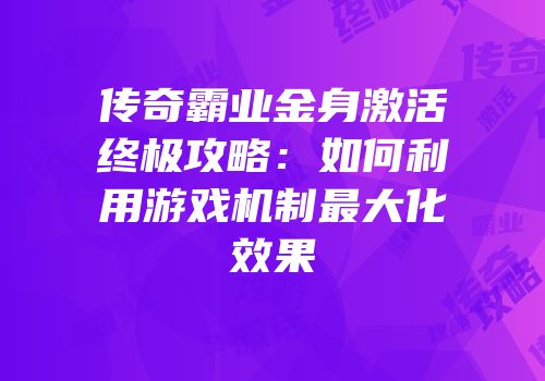 传奇霸业金身激活终极攻略：如何利用游戏机制最大化效果