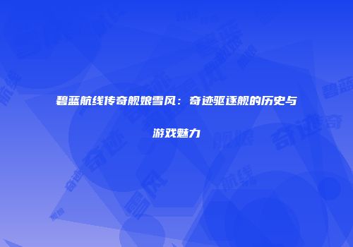 碧蓝航线传奇舰娘雪风：奇迹驱逐舰的历史与游戏魅力