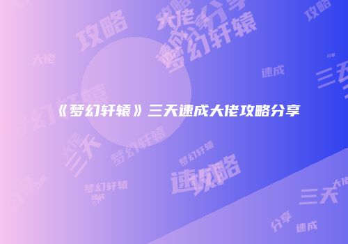 《梦幻轩辕》三天速成大佬攻略分享