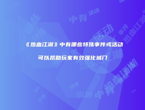 《热血江湖》中有哪些特殊事件或活动可以帮助玩家有效强化城门