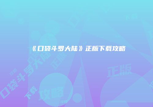 《口袋斗罗大陆》正版下载攻略
