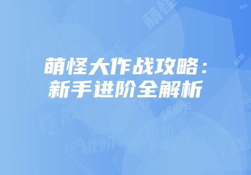 萌怪大作战攻略：新手进阶全解析