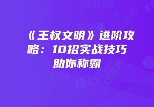 《王权文明》进阶攻略：10招实战技巧助你称霸