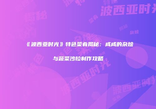 《波西亚时光》特色菜肴揭秘：咸咸的杂烩与蔬菜沙拉制作攻略