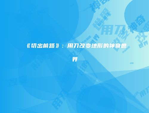 《切出前路》：用刀改变地形的神奇世界