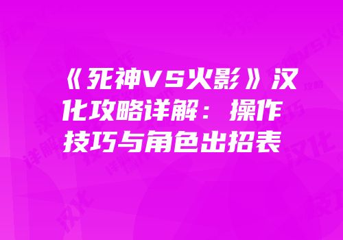 《死神VS火影》汉化攻略详解：操作技巧与角色出招表