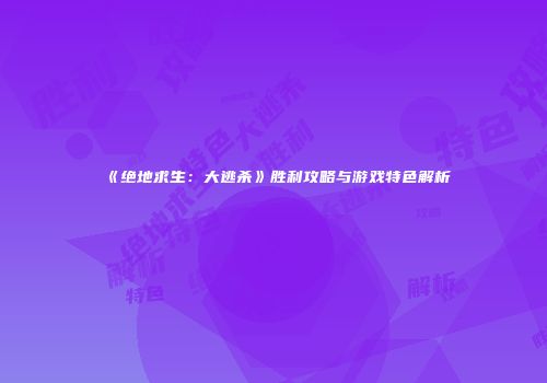 《绝地求生：大逃杀》胜利攻略与游戏特色解析
