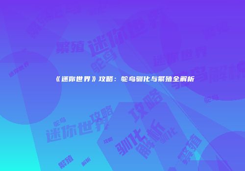 《迷你世界》攻略：鸵鸟驯化与繁殖全解析