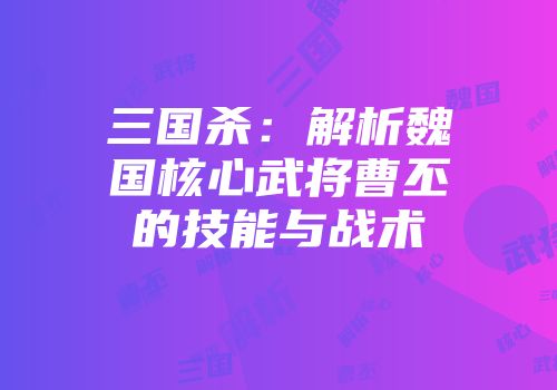 三国杀：解析魏国核心武将曹丕的技能与战术