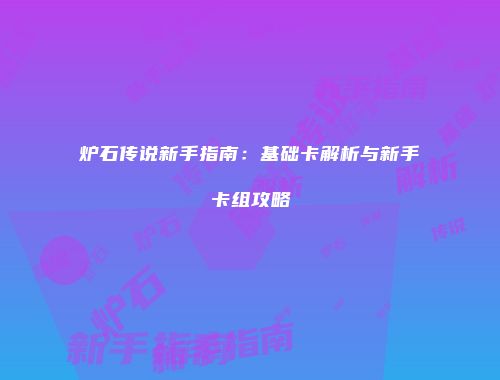 炉石传说新手指南：基础卡解析与新手卡组攻略