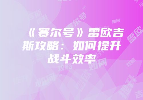 《赛尔号》雷欧吉斯攻略：如何提升战斗效率