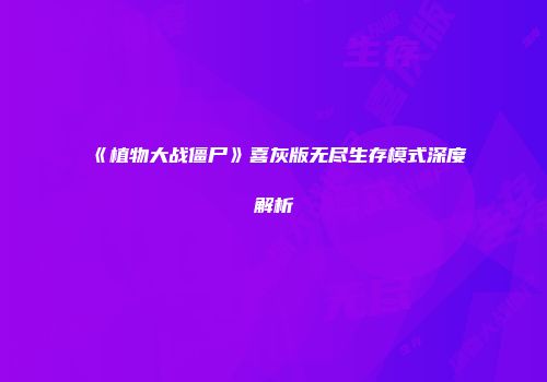 《植物大战僵尸》喜灰版无尽生存模式深度解析