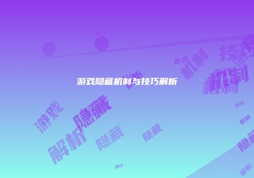 游戏隐藏机制与技巧解析
