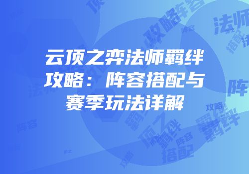 云顶之弈法师羁绊攻略：阵容搭配与赛季玩法详解