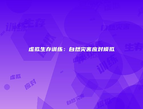 虚拟生存训练：自然灾害应对模拟