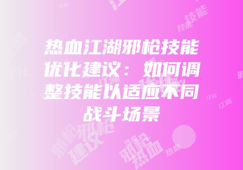 热血江湖邪枪技能优化建议：如何调整技能以适应不同战斗场景
