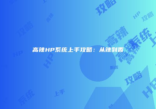 高辣HP系统上手攻略：从辣到香