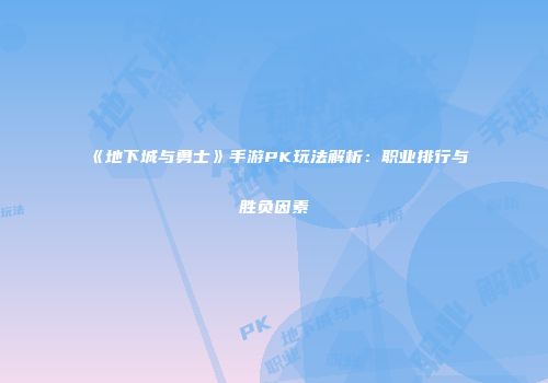 《地下城与勇士》手游PK玩法解析：职业排行与胜负因素