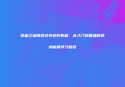 热血江湖梅武功书进阶教程：从入门到精通的武功秘籍学习路径