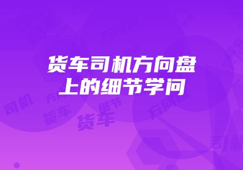 货车司机方向盘上的细节学问