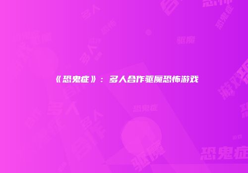 《恐鬼症》：多人合作驱魔恐怖游戏