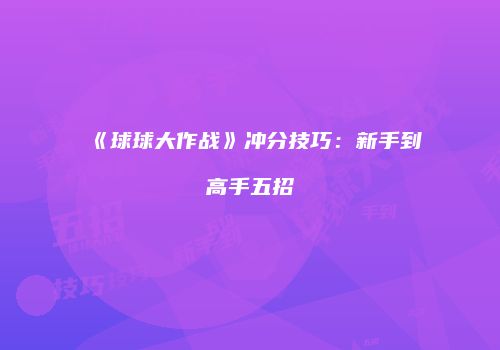 《球球大作战》冲分技巧：新手到高手五招