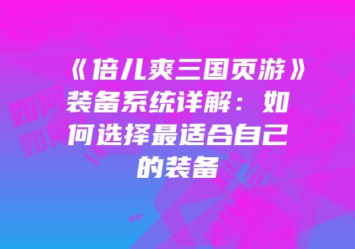 《倍儿爽三国页游》装备系统详解：如何选择最适合自己的装备