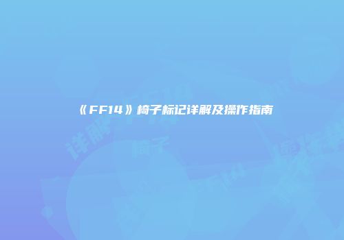 《FF14》椅子标记详解及操作指南