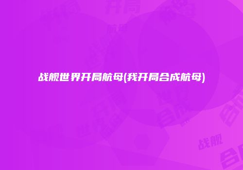 战舰世界开局航母(我开局合成航母)