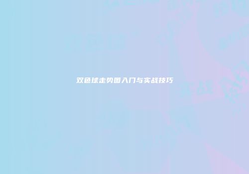 双色球走势图入门与实战技巧